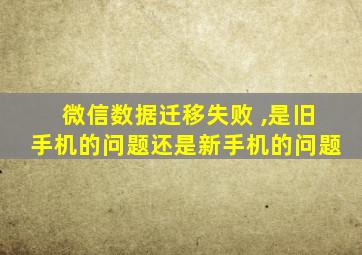 微信数据迁移失败 ,是旧手机的问题还是新手机的问题